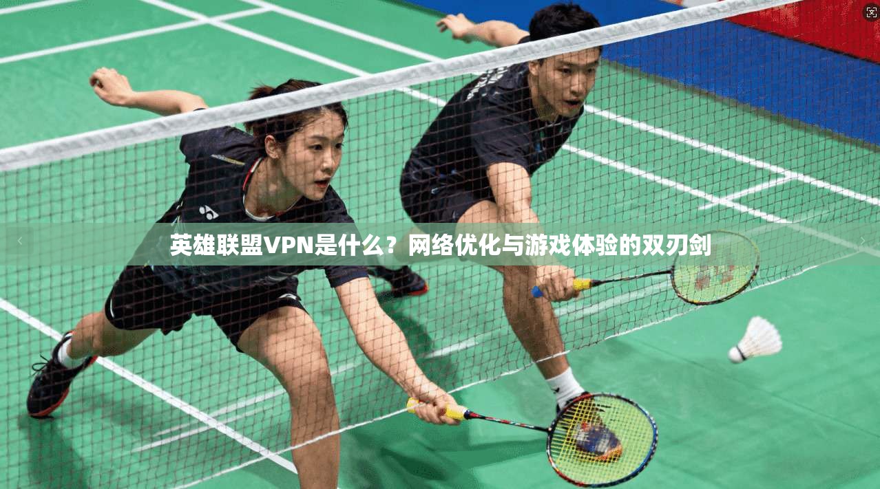 英雄联盟VPN是什么？网络优化与游戏体验的双刃剑