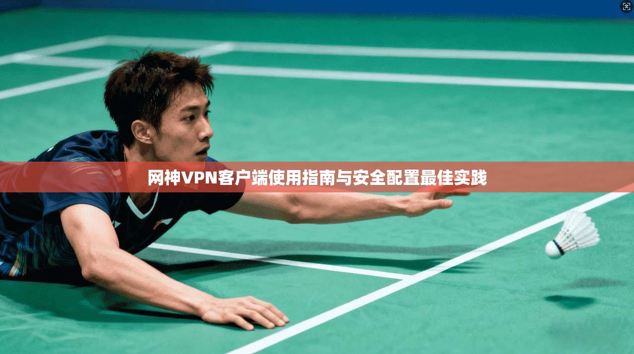 网神VPN客户端使用指南与安全配置最佳实践