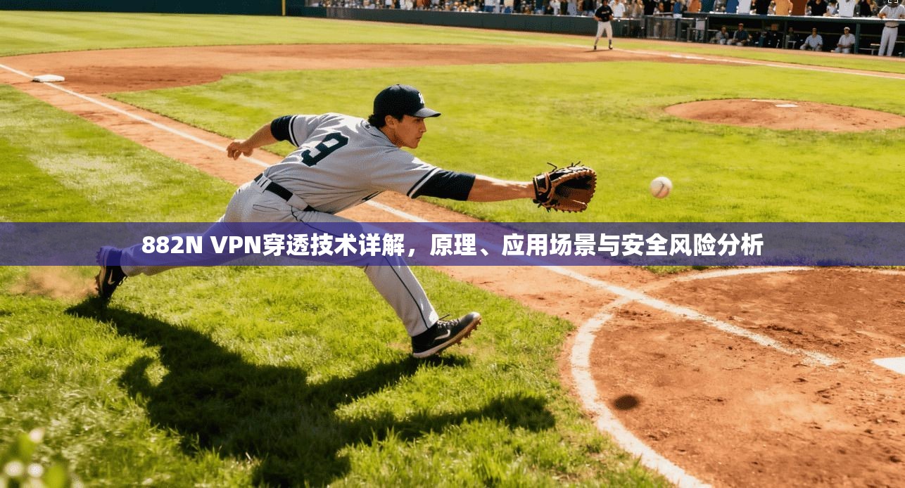 882N VPN穿透技术详解,原理、应用场景与安全风险分析 882N VPN穿透技术详解,原理、应用场景与安全风险分析