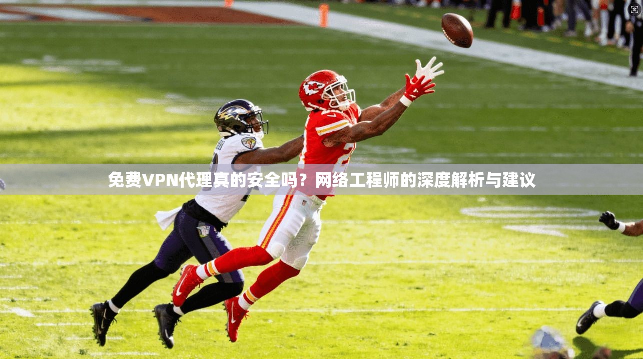 免费VPN代理真的安全吗？网络工程师的深度解析与建议