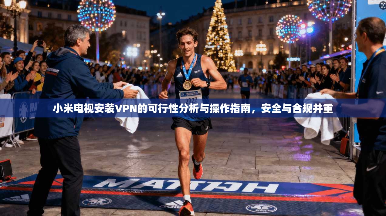 小米电视安装VPN的可行性分析与操作指南,安全与合规并重 小米电视安装VPN的可行性分析与操作指南,安全与合规并重
