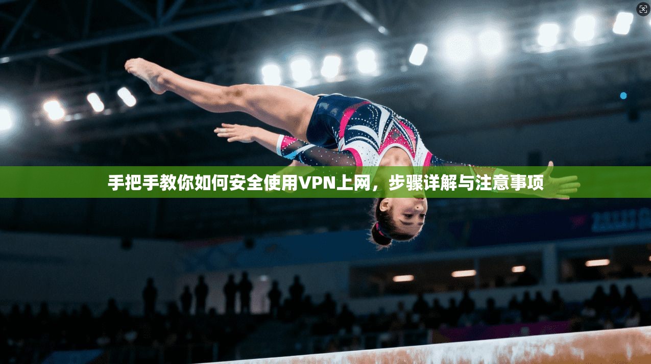 手把手教你如何安全使用VPN上网，步骤详解与注意事项