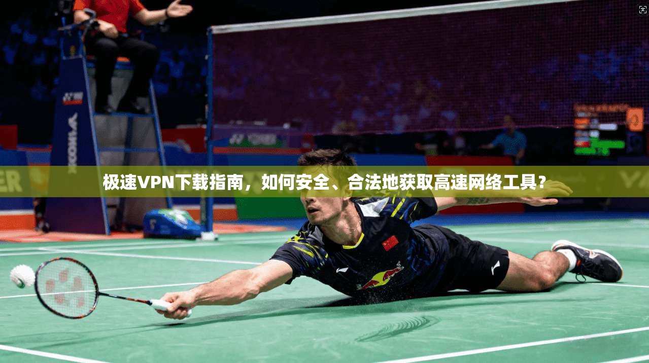 极速VPN下载指南,如何安全、合法地获取高速网络工具? 极速VPN下载指南,如何安全、合法地获取高速网络工具?