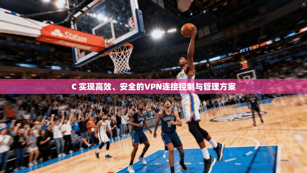 C 实现高效、安全的VPN连接控制与管理方案 C 实现高效、安全的VPN连接控制与管理方案