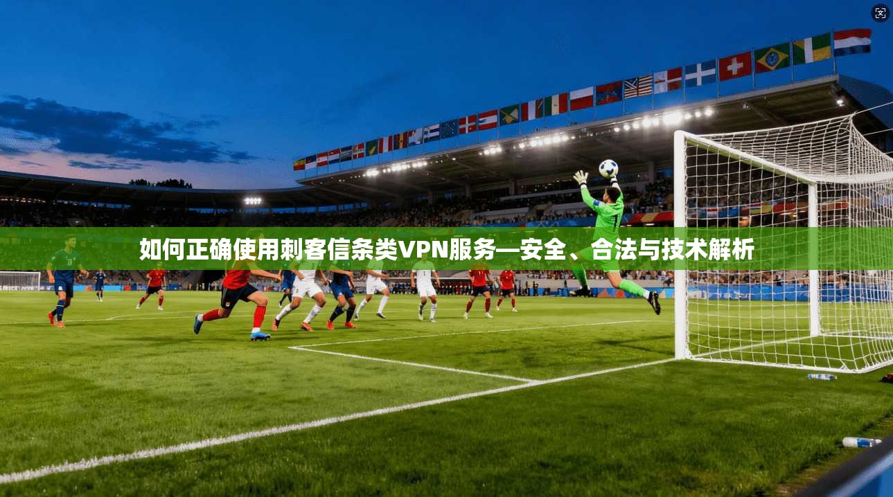 如何正确使用刺客信条类VPN服务—安全、合法与技术解析 如何正确使用刺客信条类VPN服务—安全、合法与技术解析