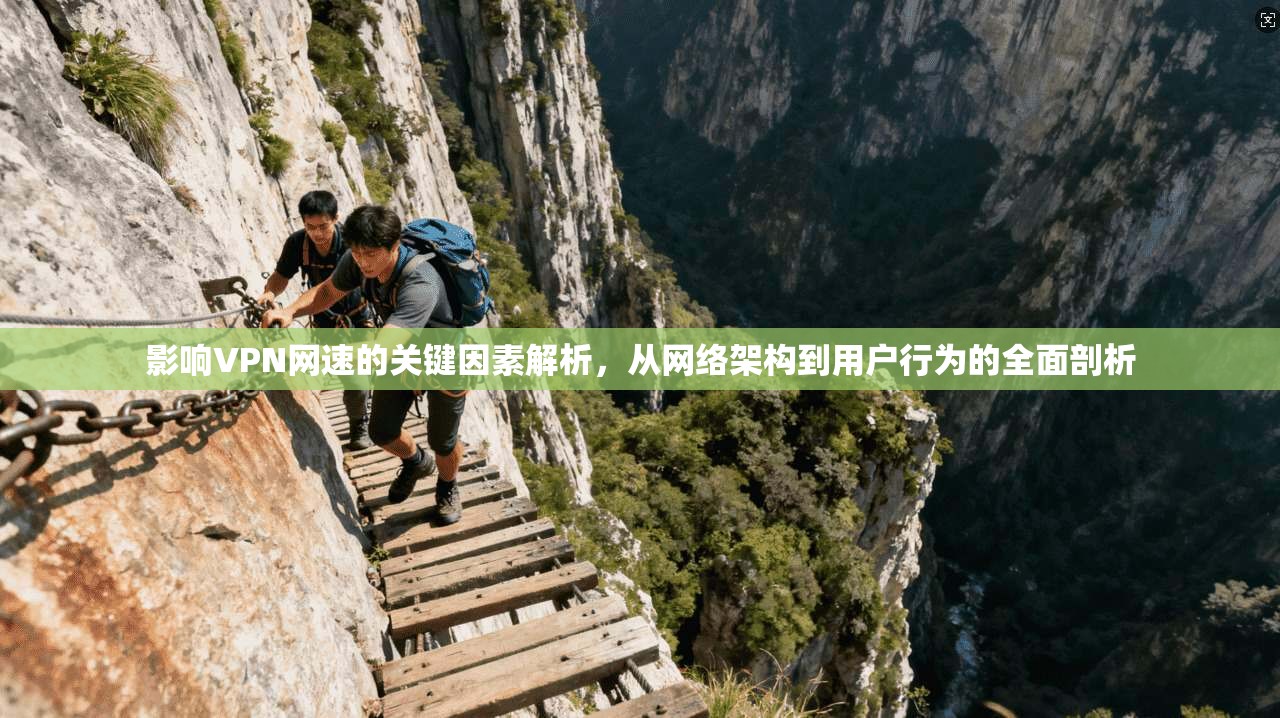 影响VPN网速的关键因素解析，从网络架构到用户行为的全面剖析
