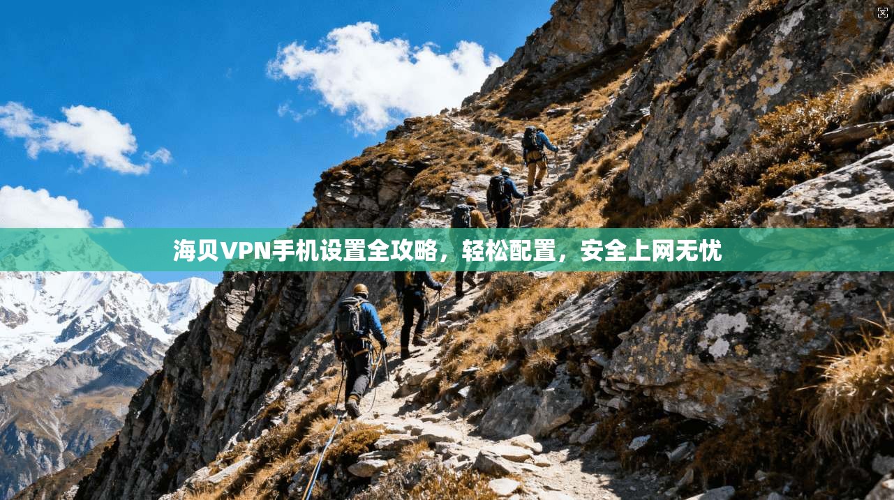 海贝VPN手机设置全攻略，轻松配置，安全上网无忧
