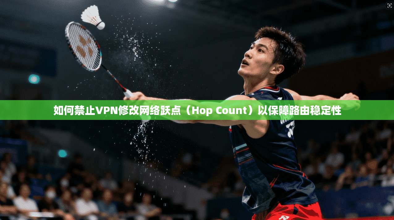 如何禁止VPN修改网络跃点(Hop Count)以保障路由稳定性 如何禁止VPN修改网络跃点(Hop Count)以保障路由稳定性