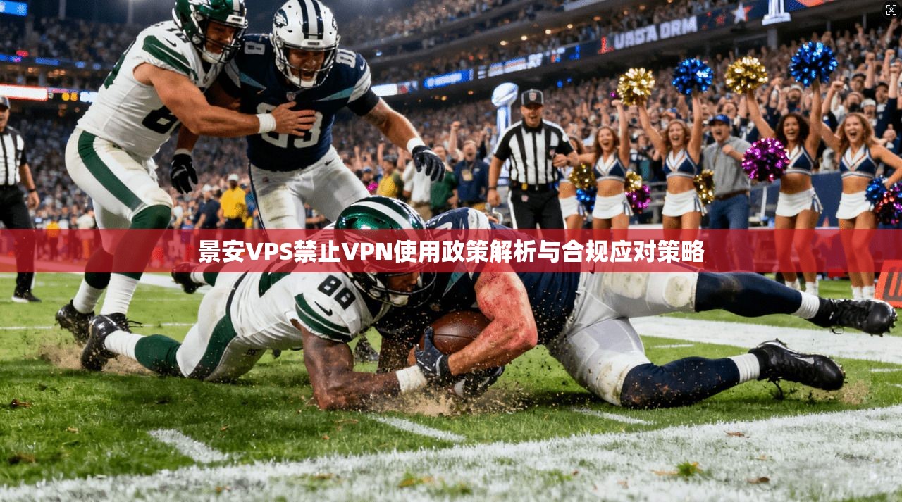 景安VPS禁止VPN使用政策解析与合规应对策略