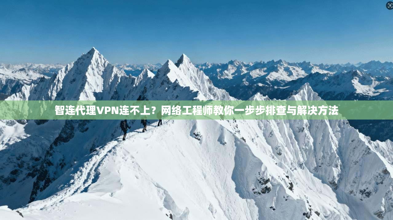 智连代理VPN连不上？网络工程师教你一步步排查与解决方法