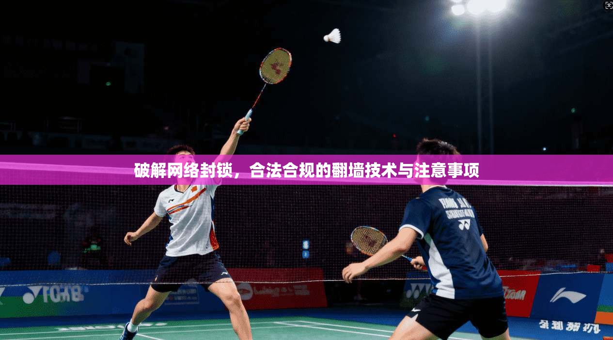 破解网络封锁，合法合规的翻墙技术与注意事项