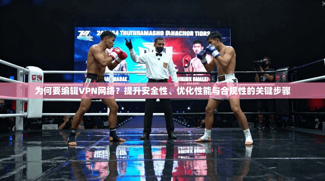 为何要编辑VPN网络？提升安全性、优化性能与合规性的关键步骤