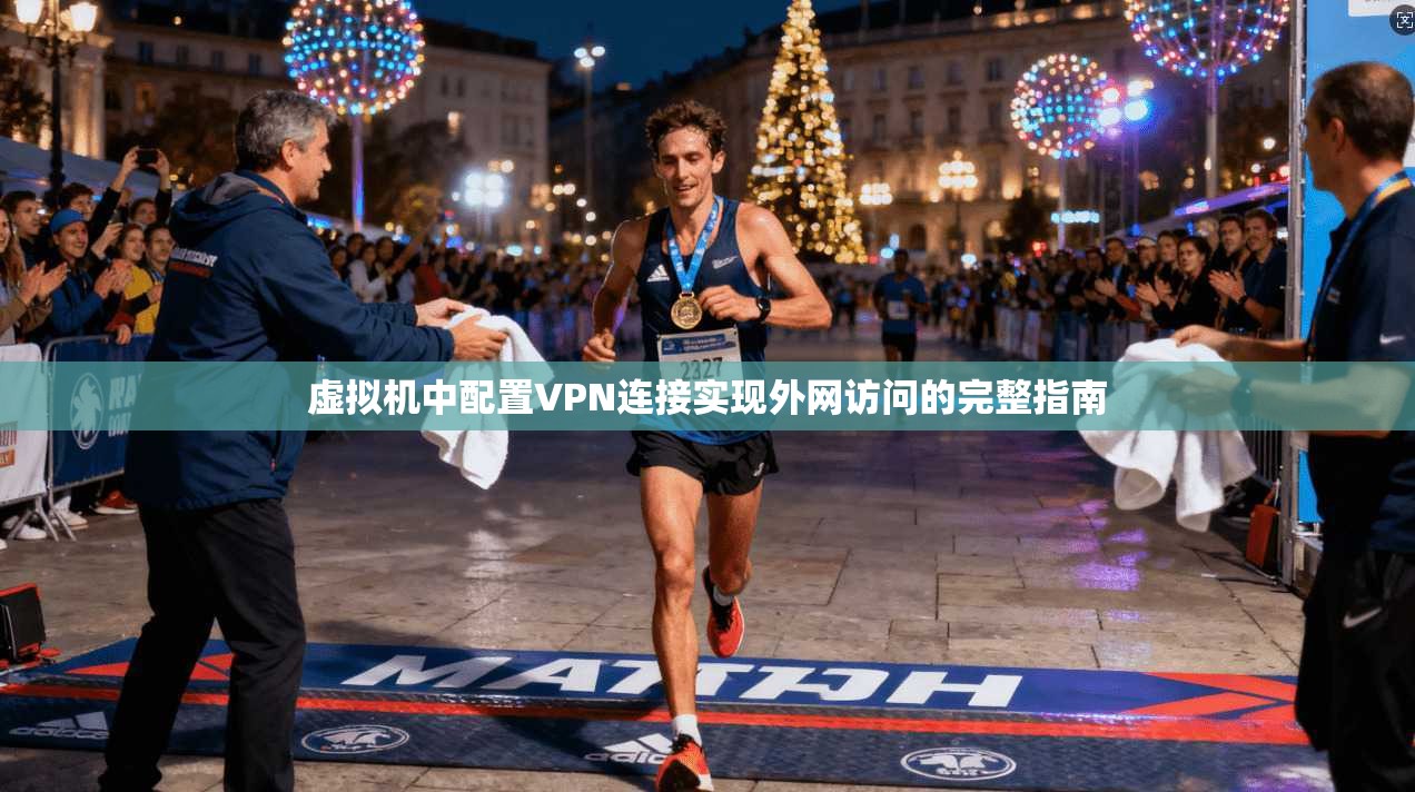 虚拟机中配置VPN连接实现外网访问的完整指南