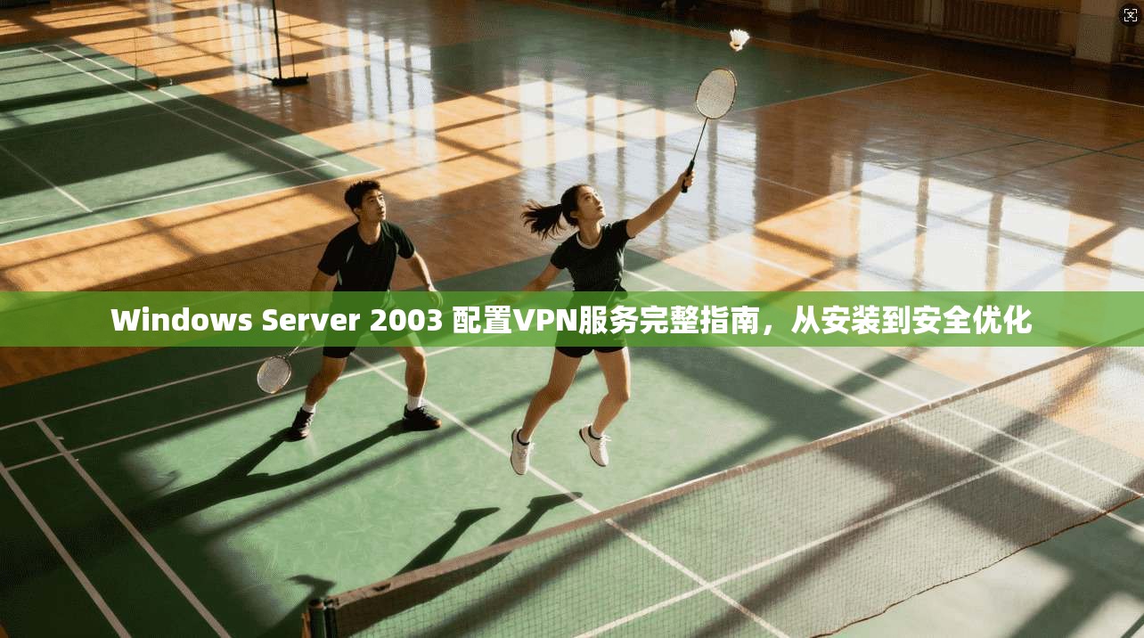 Windows Server 2003 配置VPN服务完整指南，从安装到安全优化