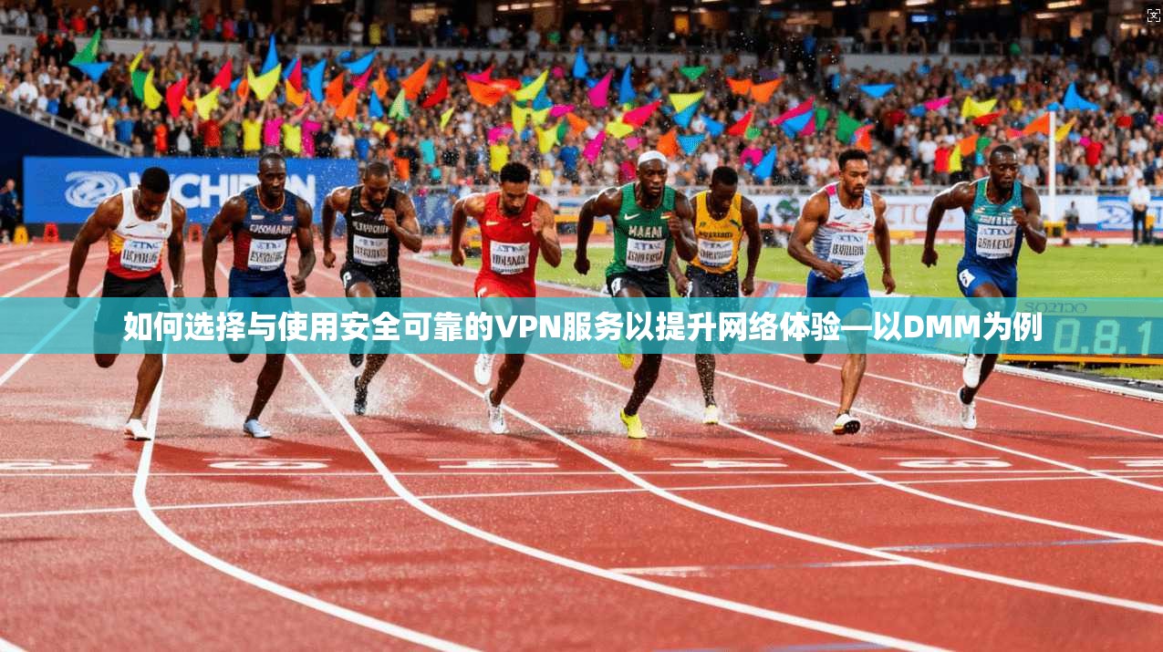 如何选择与使用安全可靠的VPN服务以提升网络体验—以DMM为例