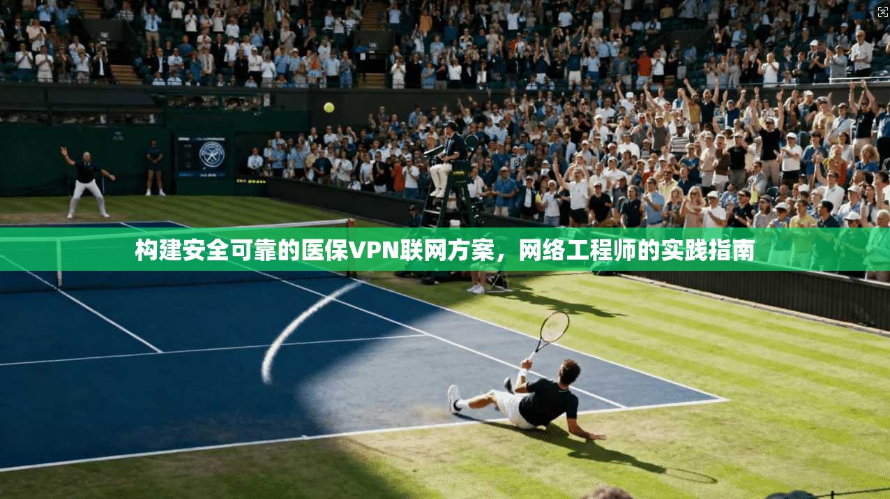 构建安全可靠的医保VPN联网方案，网络工程师的实践指南