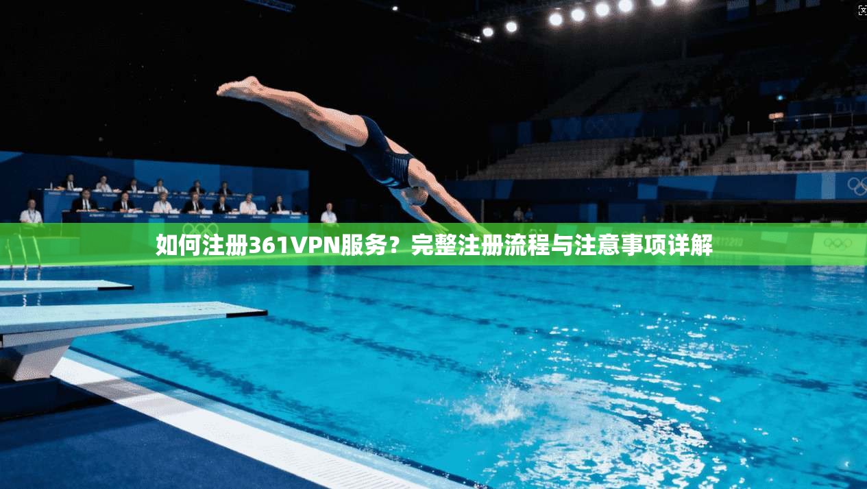 如何注册361VPN服务？完整注册流程与注意事项详解