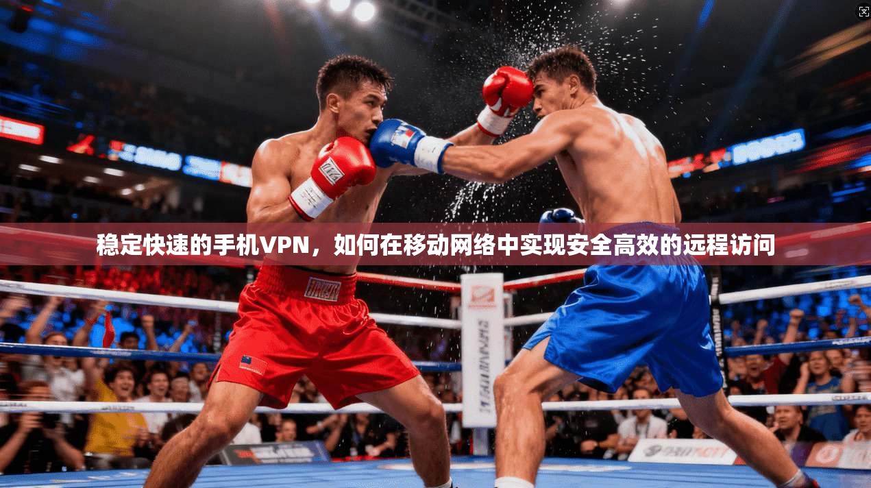 稳定快速的手机VPN，如何在移动网络中实现安全高效的远程访问