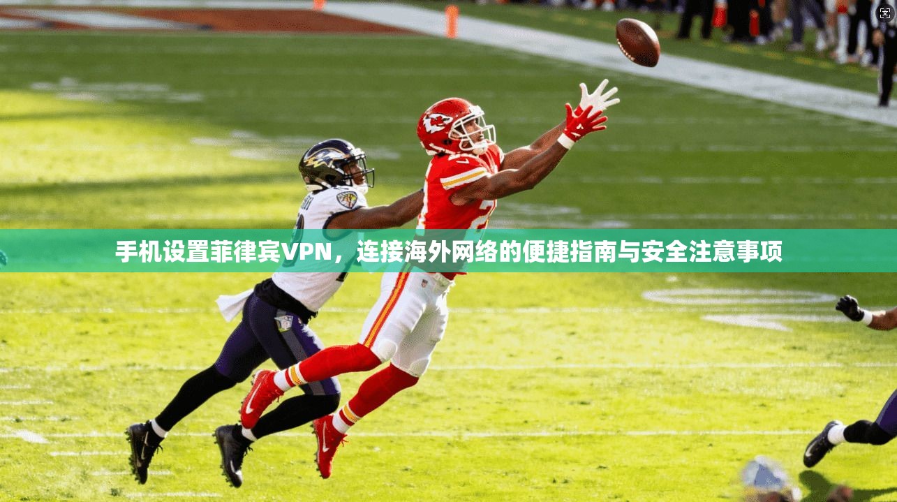手机设置菲律宾VPN，连接海外网络的便捷指南与安全注意事项