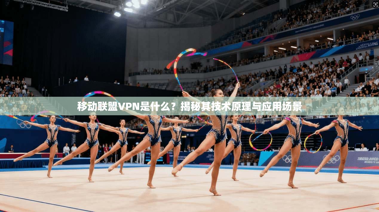 移动联盟VPN是什么？揭秘其技术原理与应用场景