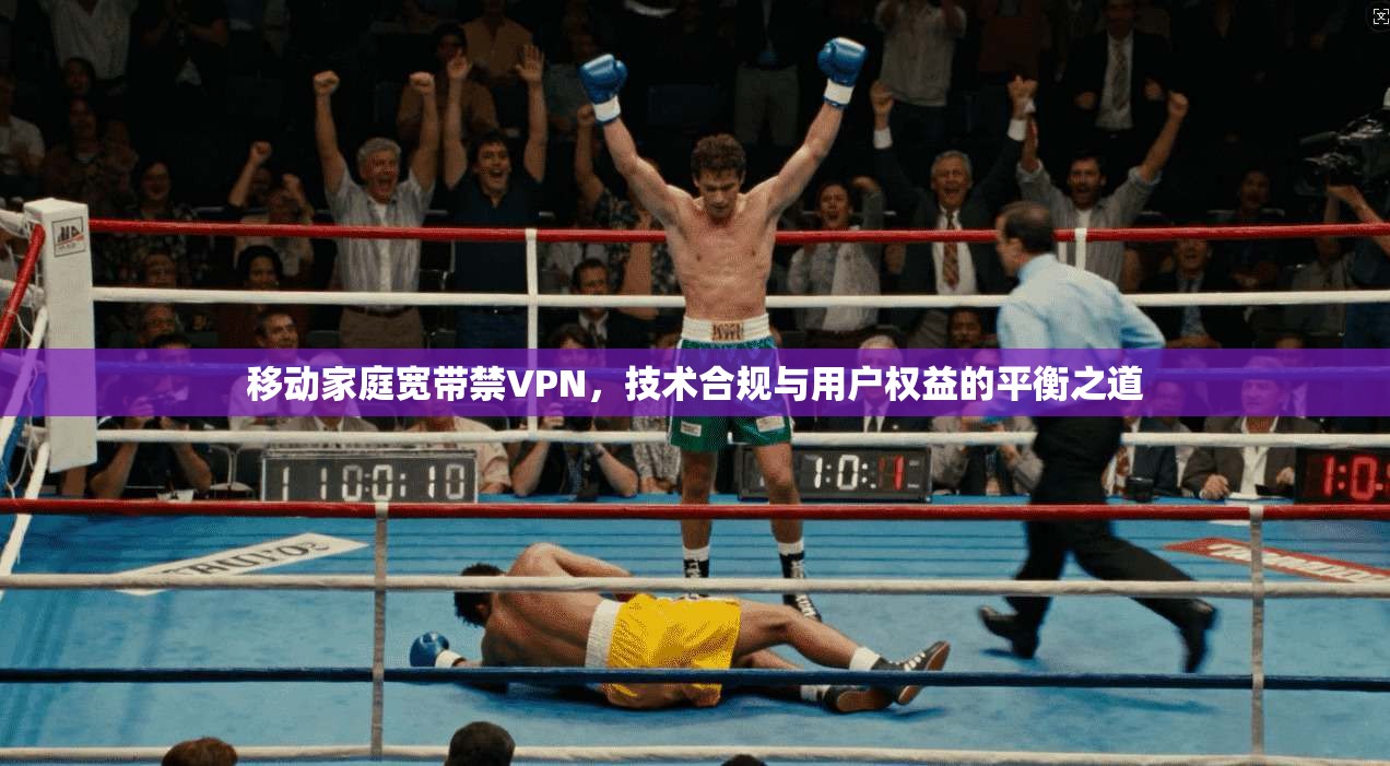 移动家庭宽带禁VPN，技术合规与用户权益的平衡之道