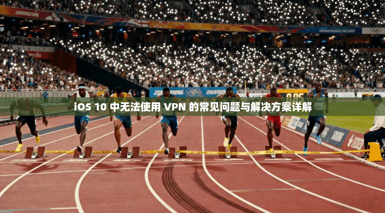 iOS 10 中无法使用 VPN 的常见问题与解决方案详解