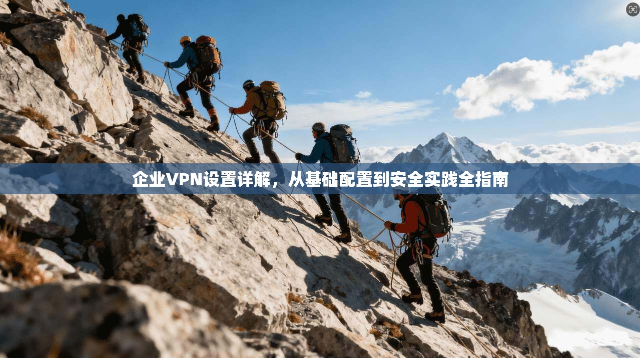 企业VPN设置详解，从基础配置到安全实践全指南