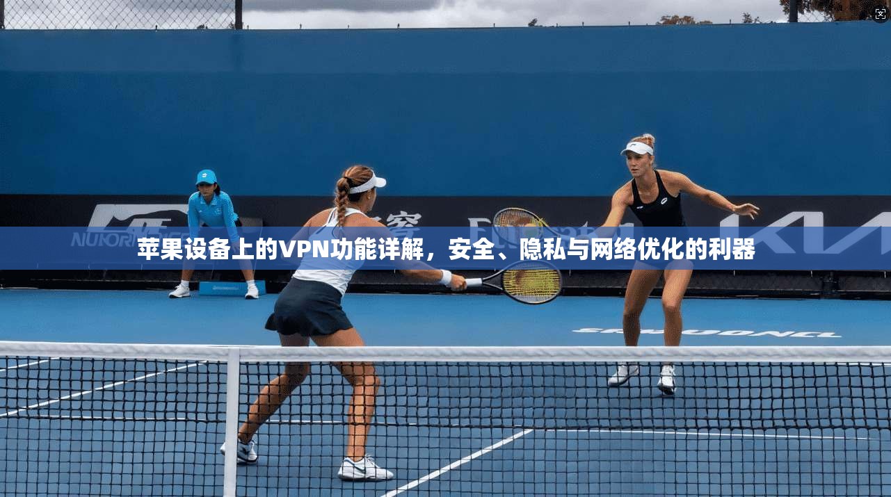 苹果设备上的VPN功能详解，安全、隐私与网络优化的利器