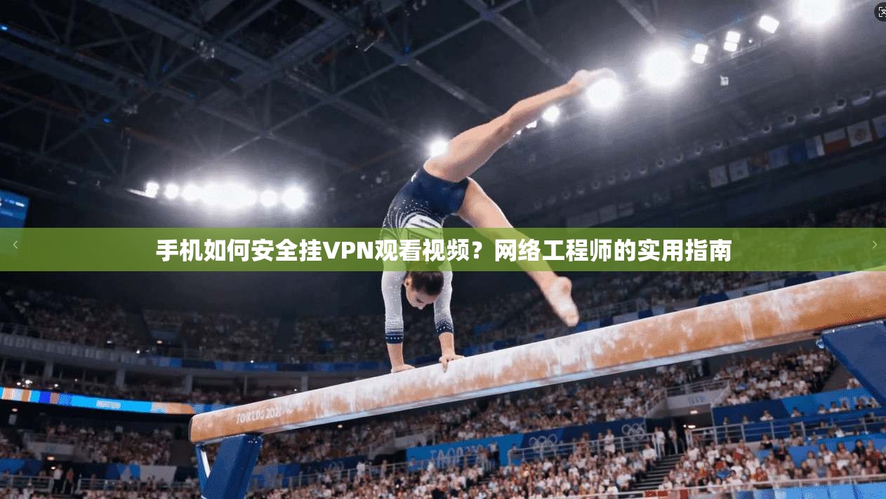 手机如何安全挂VPN观看视频？网络工程师的实用指南