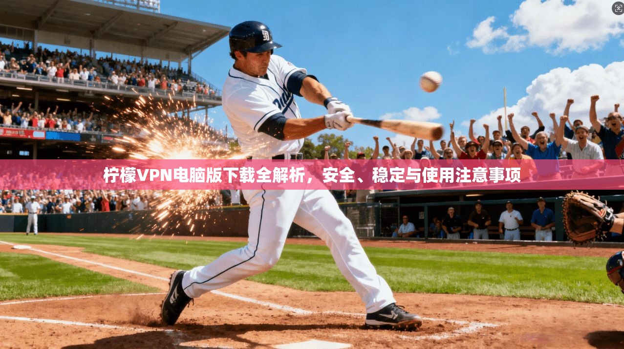 柠檬VPN电脑版下载全解析，安全、稳定与使用注意事项