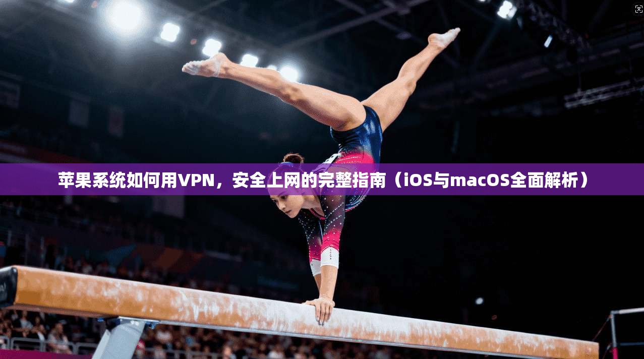 苹果系统如何用VPN，安全上网的完整指南（iOS与macOS全面解析）