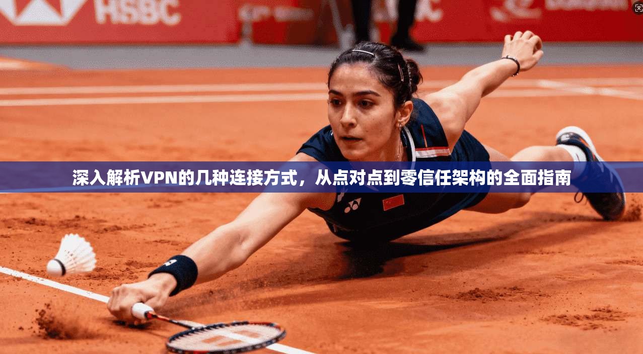 深入解析VPN的几种连接方式，从点对点到零信任架构的全面指南