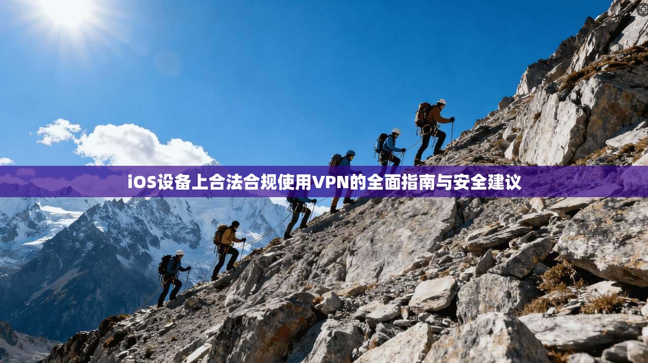iOS设备上合法合规使用VPN的全面指南与安全建议