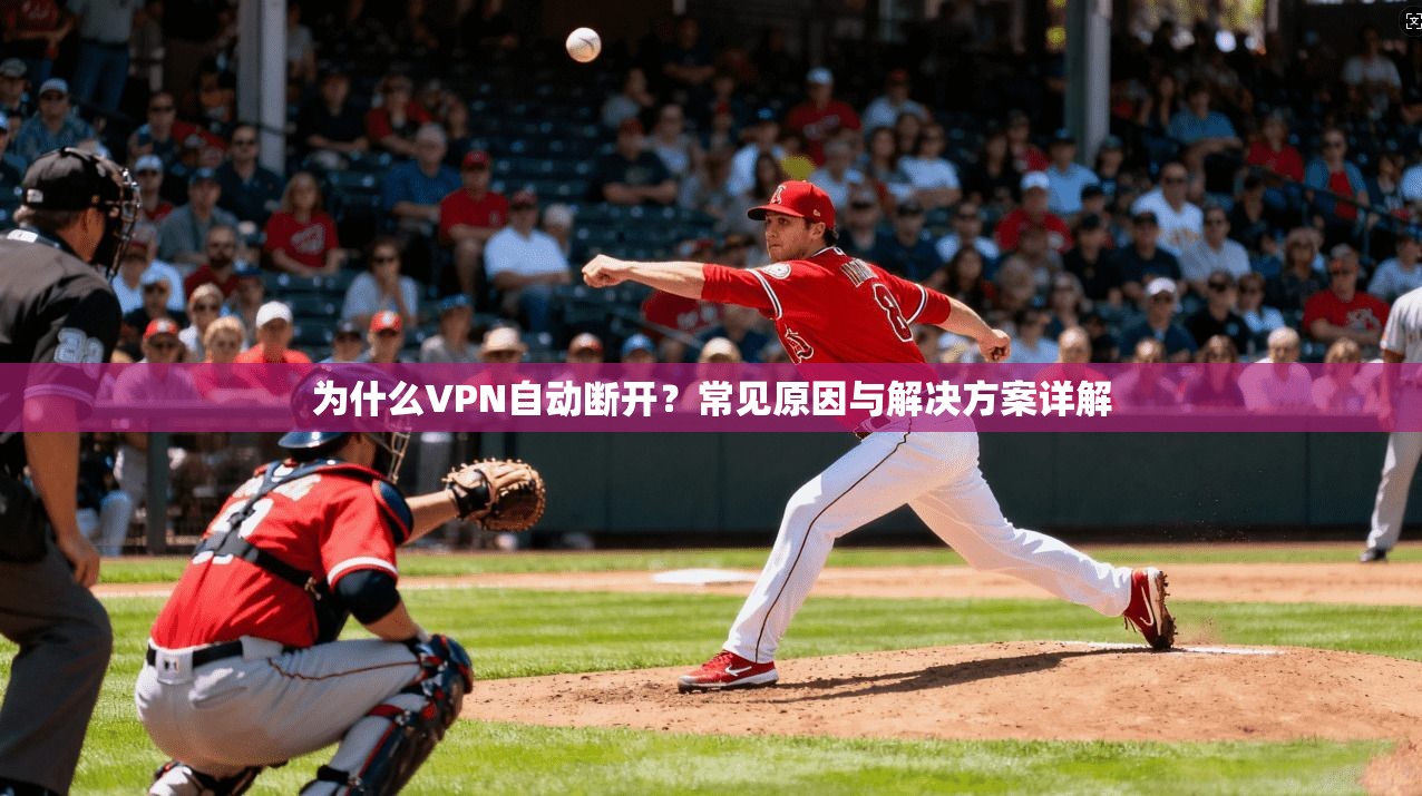 为什么VPN自动断开？常见原因与解决方案详解