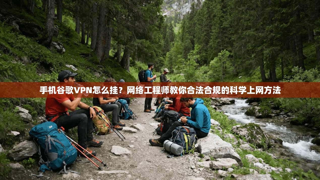手机谷歌VPN怎么挂？网络工程师教你合法合规的科学上网方法