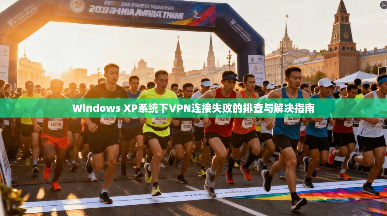 Windows XP系统下VPN连接失败的排查与解决指南
