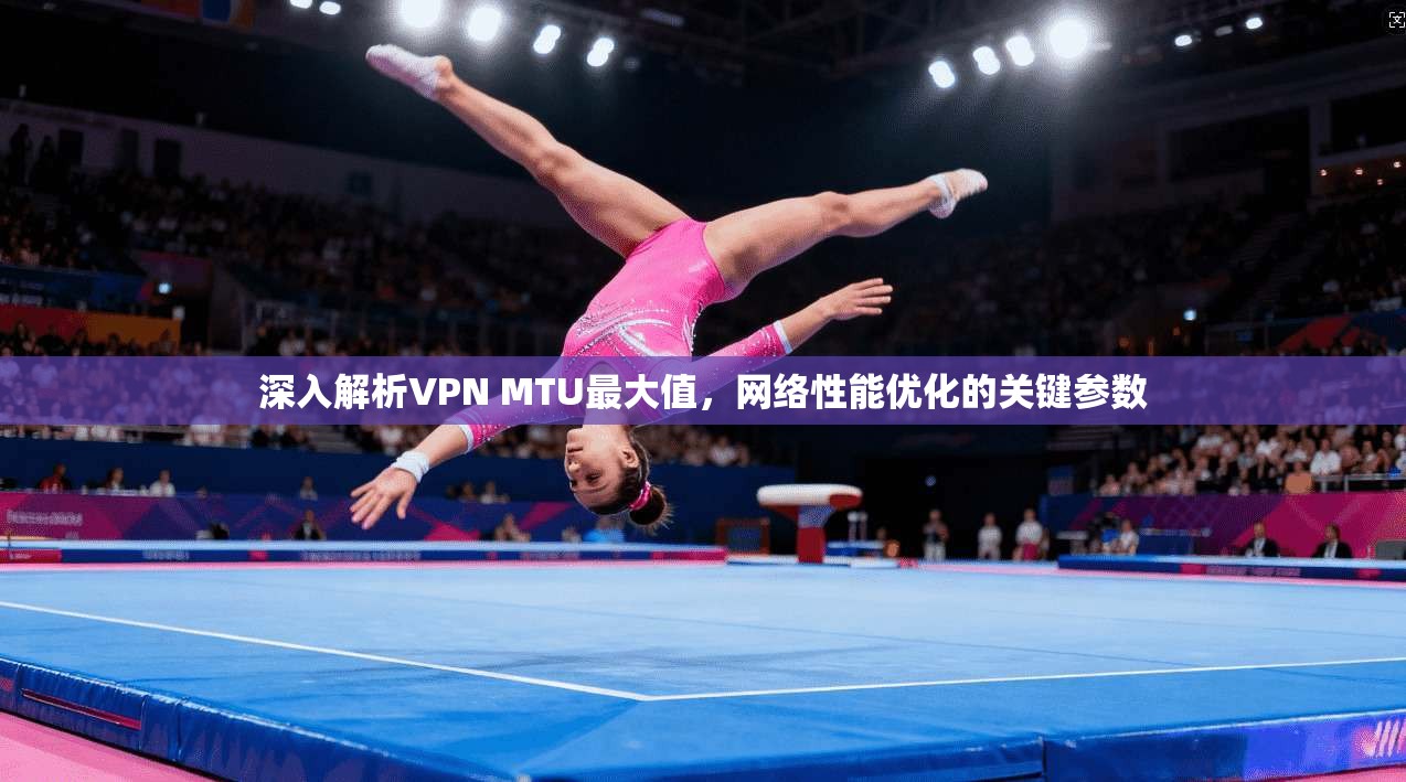 深入解析VPN MTU最大值，网络性能优化的关键参数