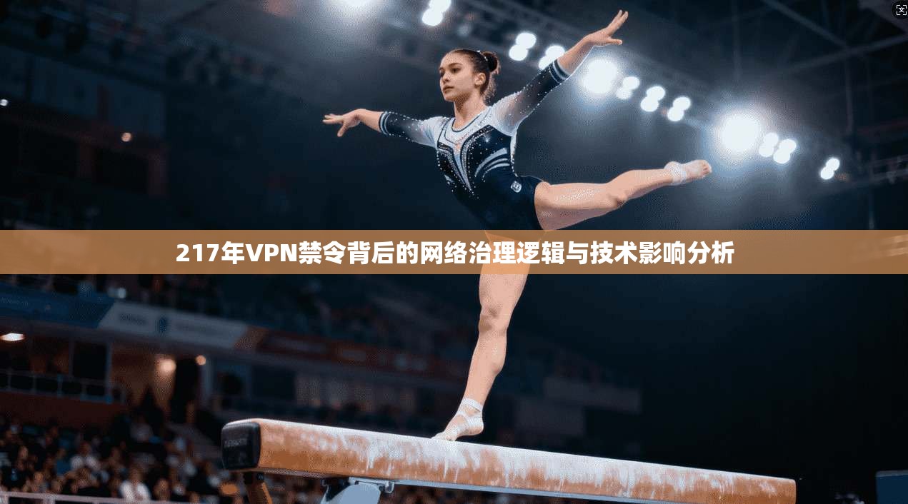217年VPN禁令背后的网络治理逻辑与技术影响分析