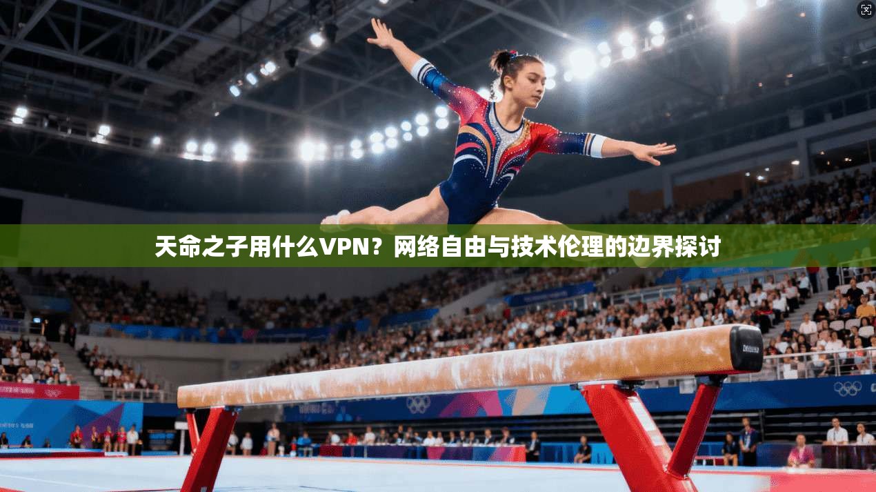 天命之子用什么VPN？网络自由与技术伦理的边界探讨