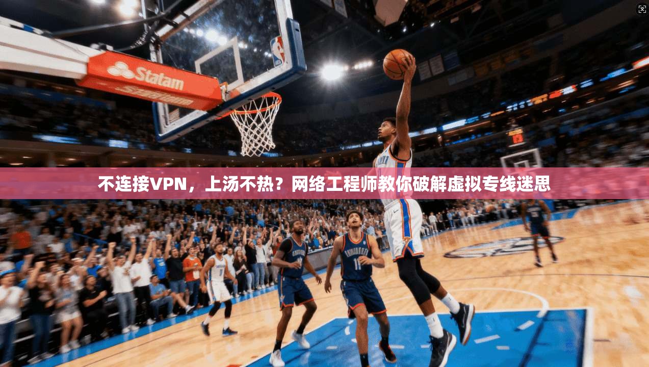 不连接VPN，上汤不热？网络工程师教你破解虚拟专线迷思