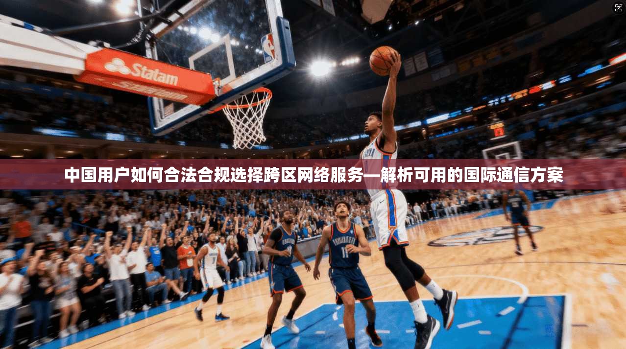 中国用户如何合法合规选择跨区网络服务—解析可用的国际通信方案