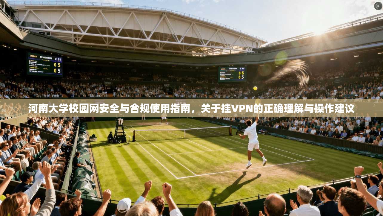河南大学校园网安全与合规使用指南，关于挂VPN的正确理解与操作建议