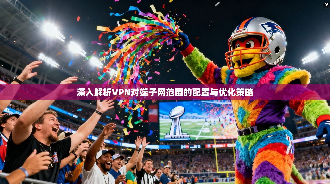 深入解析VPN对端子网范围的配置与优化策略