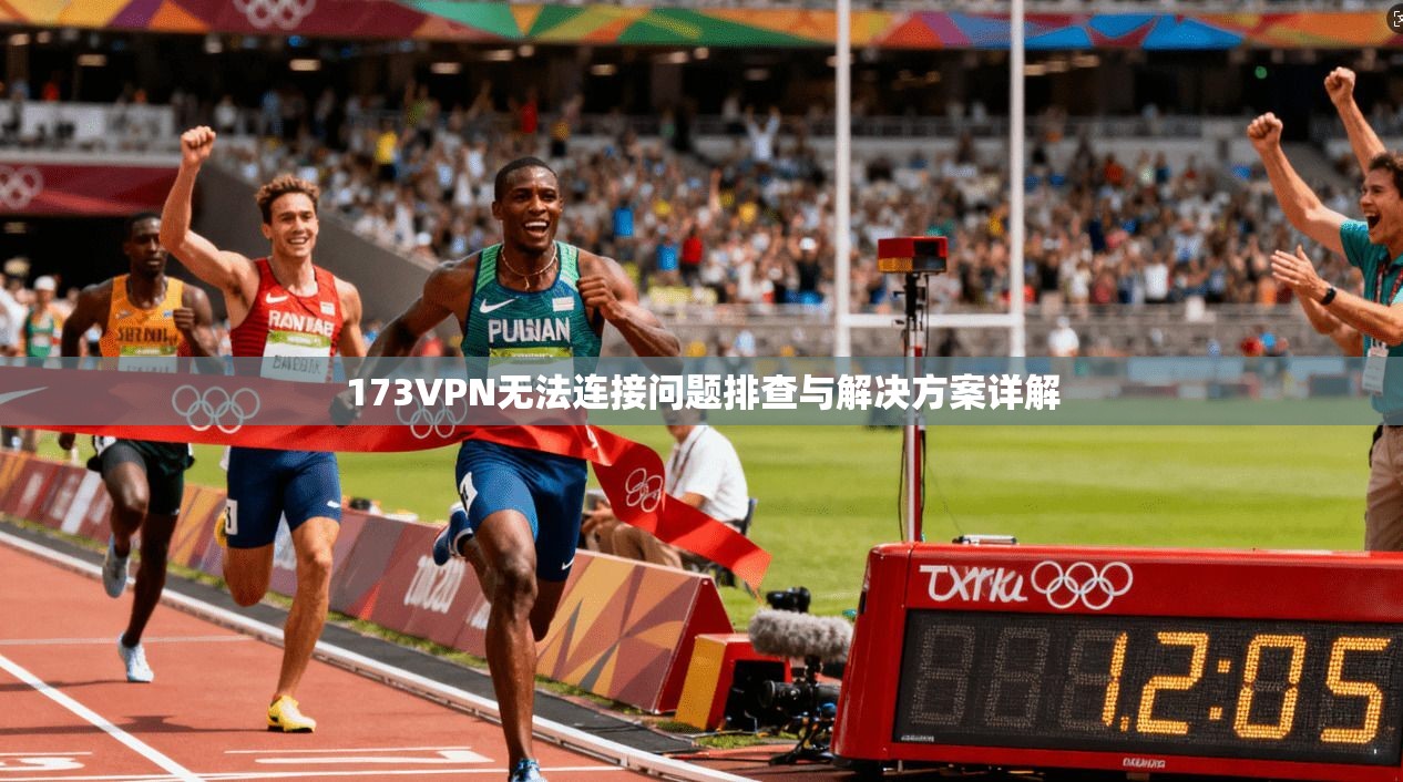 173VPN无法连接问题排查与解决方案详解