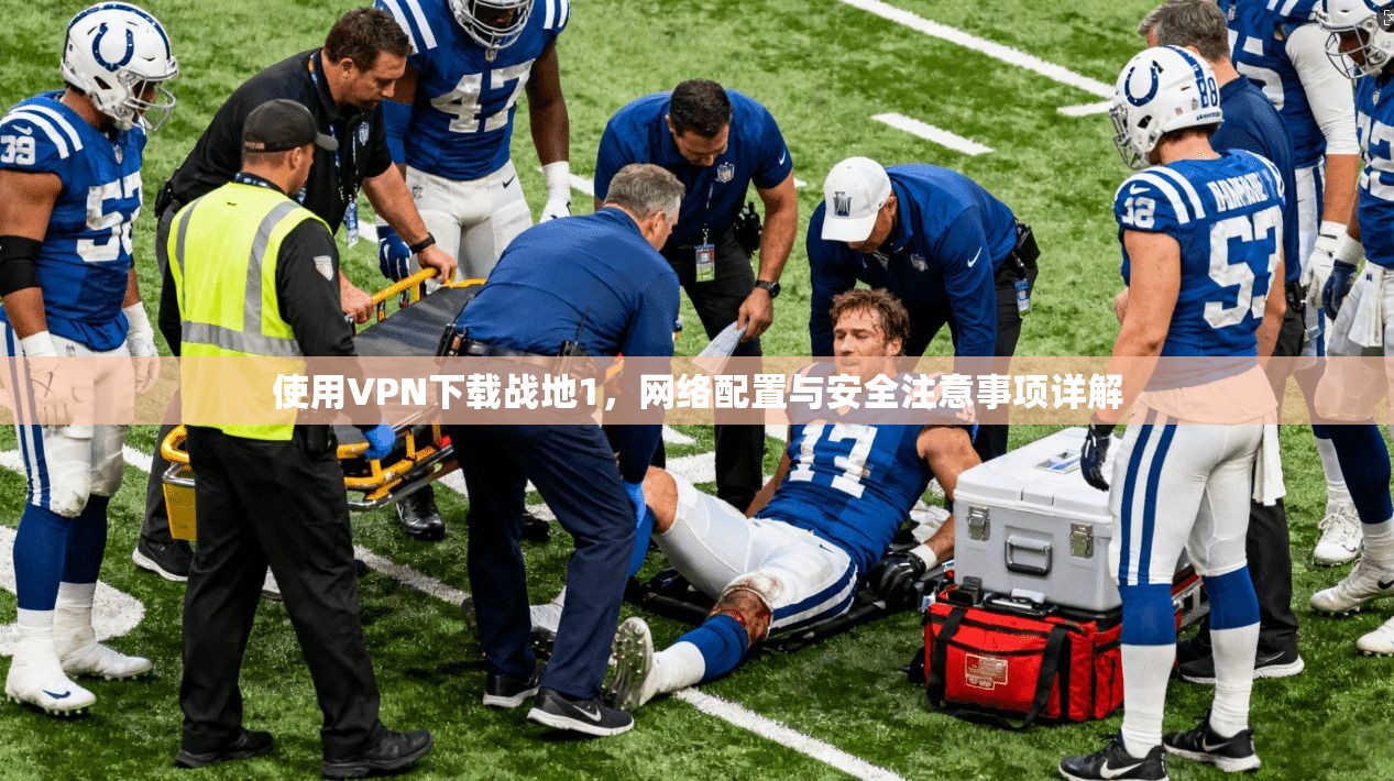 使用VPN下载战地1，网络配置与安全注意事项详解