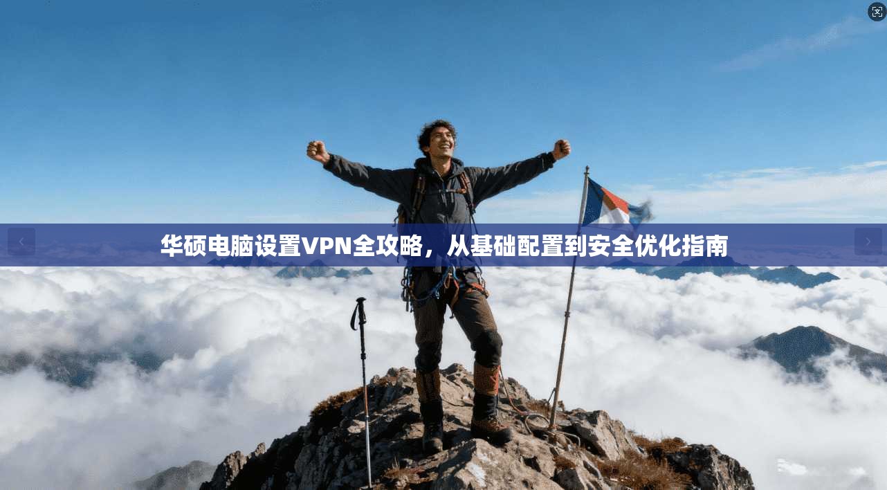 华硕电脑设置VPN全攻略，从基础配置到安全优化指南