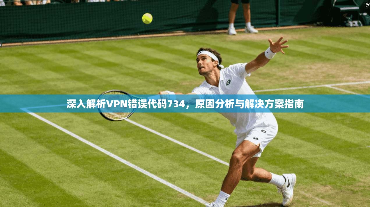 深入解析VPN错误代码734，原因分析与解决方案指南