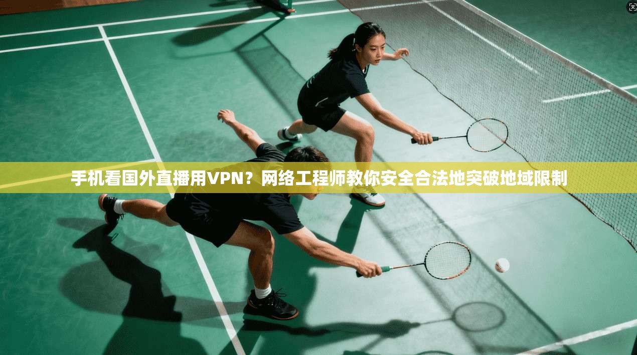 手机看国外直播用VPN？网络工程师教你安全合法地突破地域限制