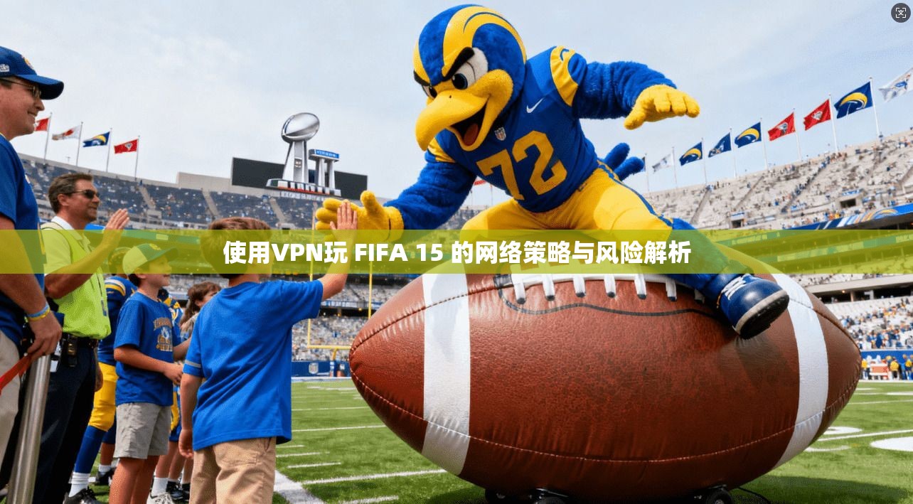 使用VPN玩 FIFA 15 的网络策略与风险解析