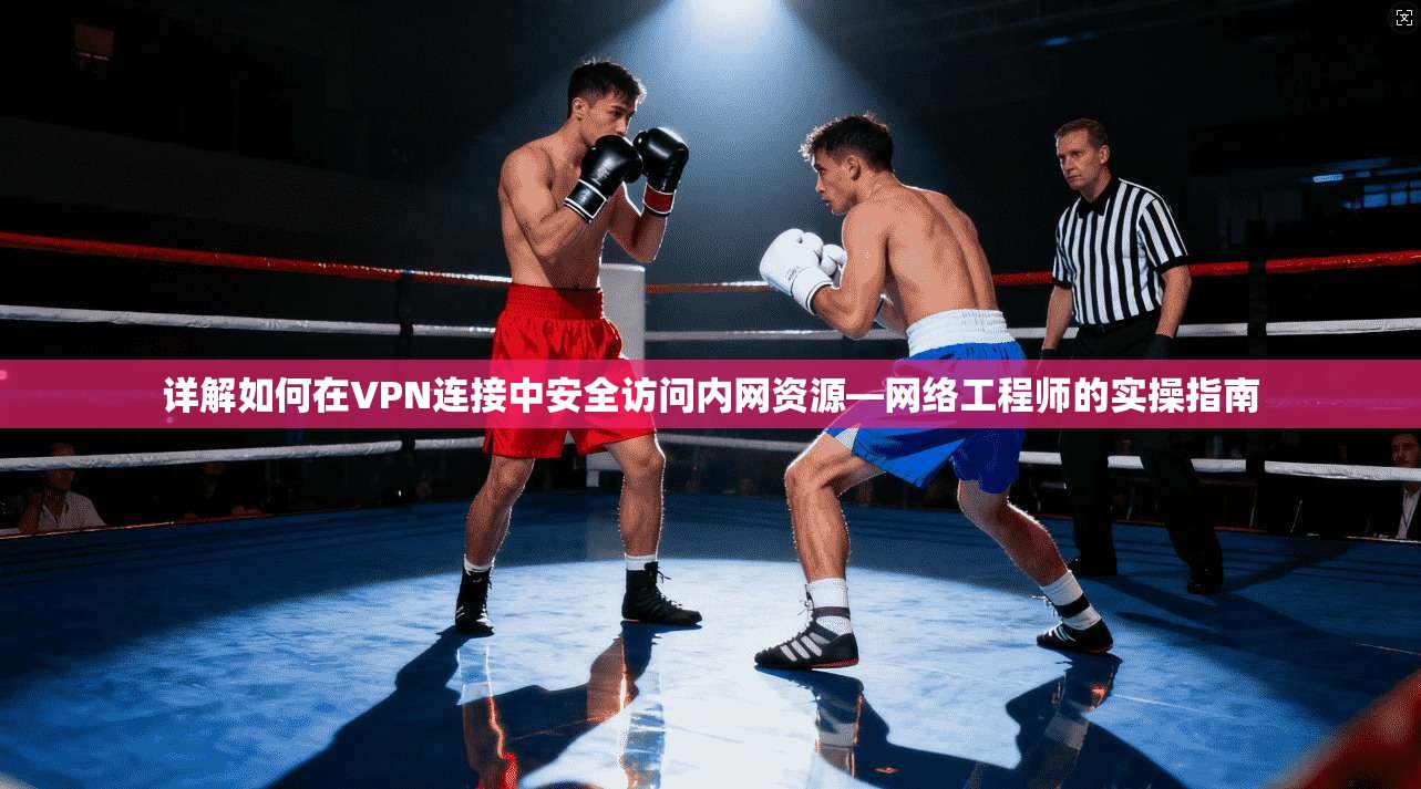 详解如何在VPN连接中安全访问内网资源—网络工程师的实操指南